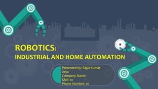 ROBOTICS:
INDUSTRIAL AND HOME AUTOMATION
Presented by: Rajat Kumar
Arya
Company Name:
Mail: xx
Phone Number: xx
 