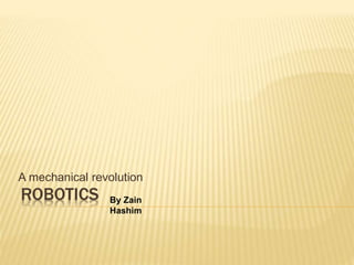 ROBOTICS
A mechanical revolution
By Zain
Hashim
 