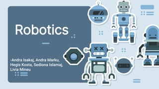 Robotics
-Andra Isakaj, Andra Marku,
Hegis Kosta, Sediona Islamaj,
Livia Mineu
 