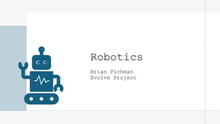 Robotics
Brian Pichman
Evolve Project
 