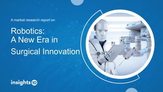 Robotics:
A New Era in
Surgical Innovation
A market research report on
 