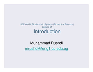 SBE 403 B: Bioelectronic Systems (Biomedical Robotics)
Lecture 01
Introduction
Muhammad Rushdi
mrushdi@eng1.cu.edu.eg
 