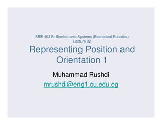 SBE 403 B: Bioelectronic Systems (Biomedical Robotics)
Lecture 02
Representing Position and
Orientation 1Orientation 1
Muhammad Rushdi
mrushdi@eng1.cu.edu.eg
 