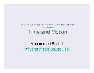 SBE 403 B: Bioelectronic Systems (Biomedical Robotics)
Lecture 04
Time and Motion
Muhammad Rushdi
mrushdi@eng1.cu.edu.eg
 