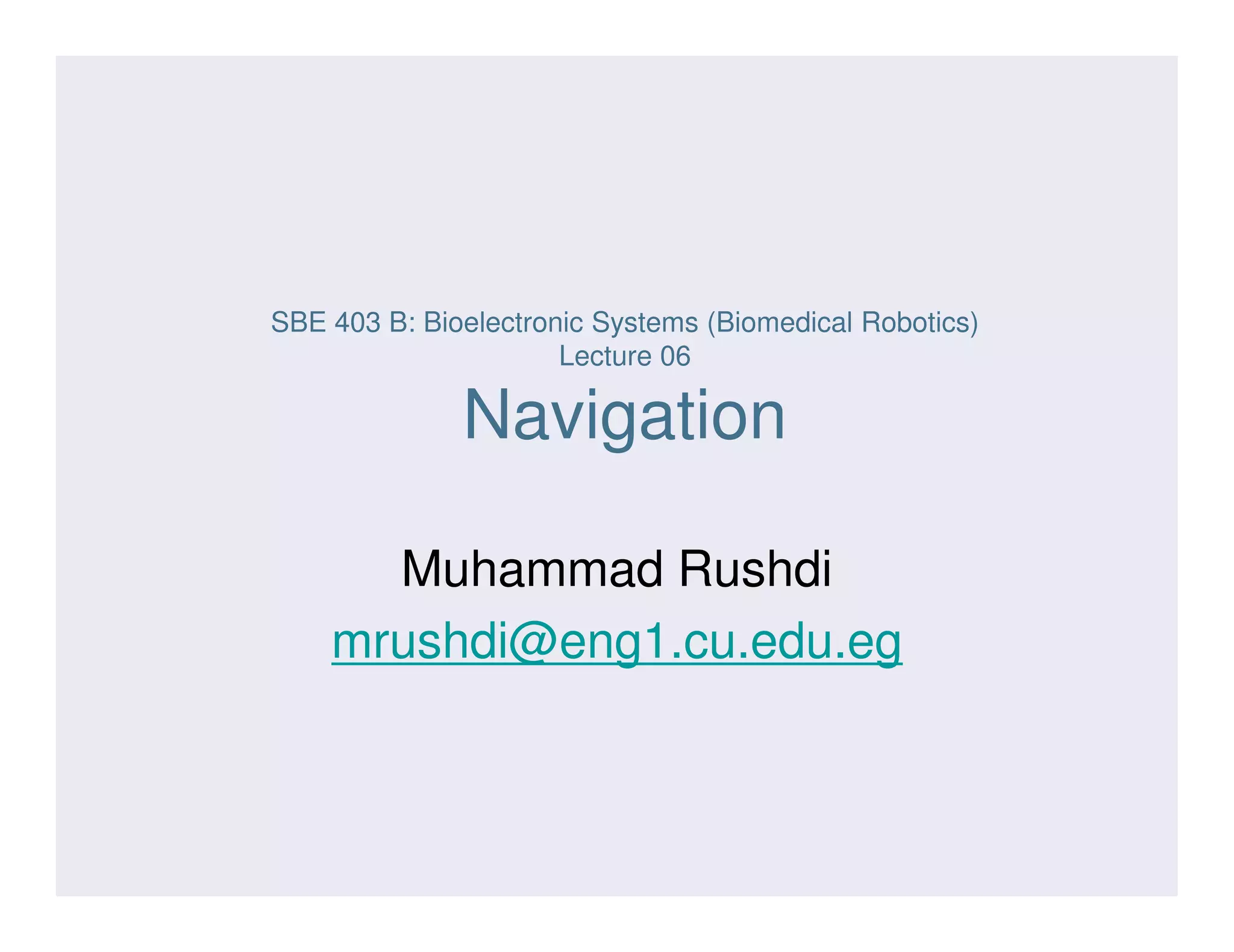 SBE 403 B: Bioelectronic Systems (Biomedical Robotics)
Lecture 06
Navigation
Muhammad Rushdi
mrushdi@eng1.cu.edu.eg
 