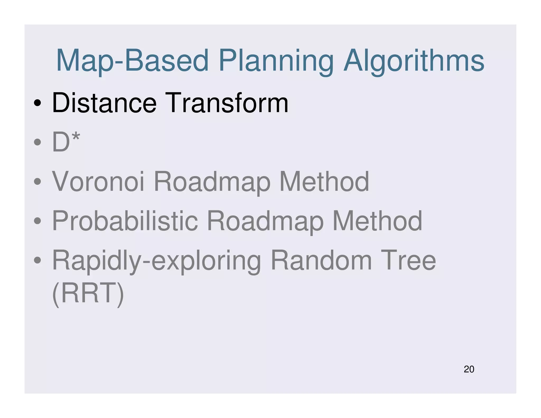 Map-Based Planning Algorithms
• Distance Transform
• D*
• Voronoi Roadmap Method
• Probabilistic Roadmap Method• Probabilistic Roadmap Method
• Rapidly-exploring Random Tree
(RRT)
20
 