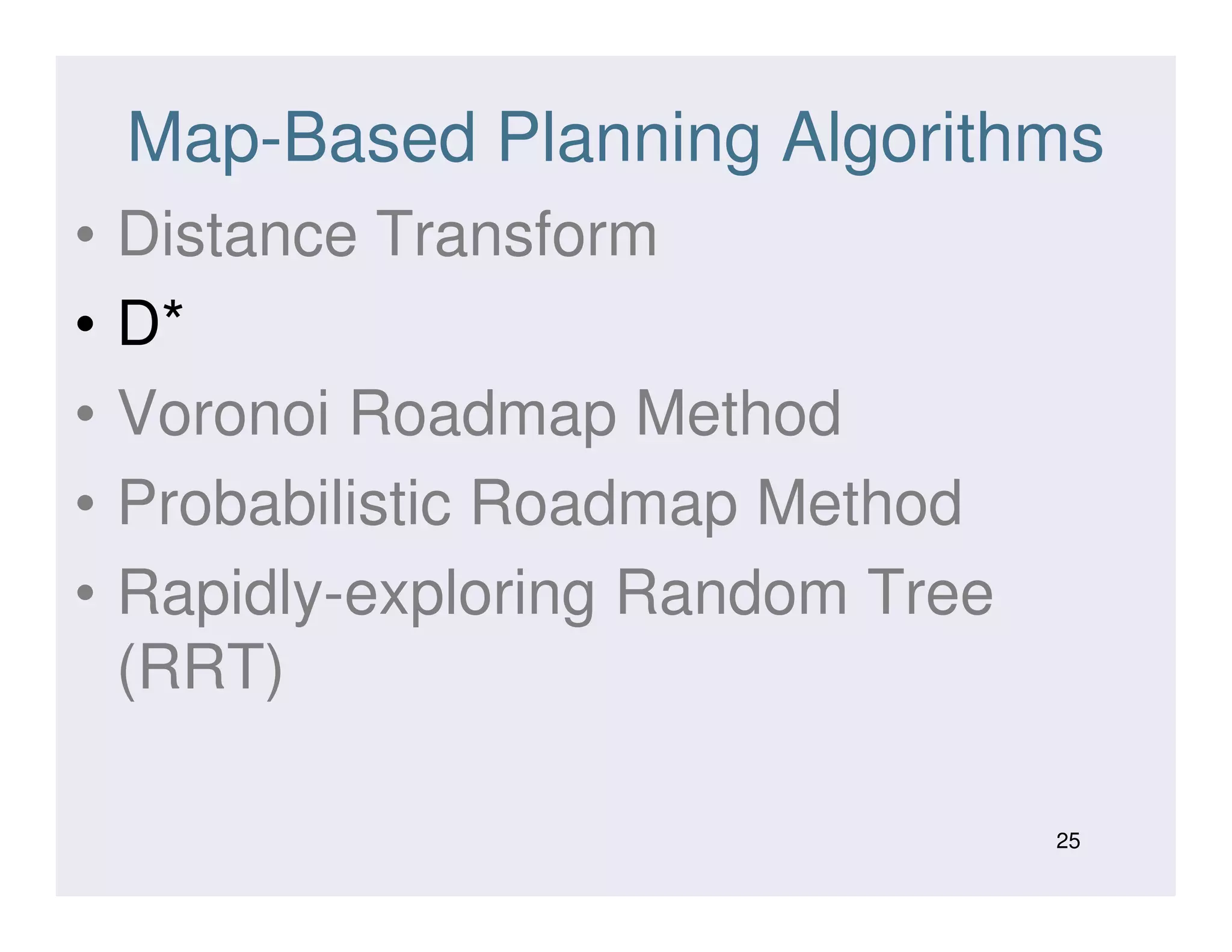 Map-Based Planning Algorithms
• Distance Transform
• D*
• Voronoi Roadmap Method
• Probabilistic Roadmap Method• Probabilistic Roadmap Method
• Rapidly-exploring Random Tree
(RRT)
25
 