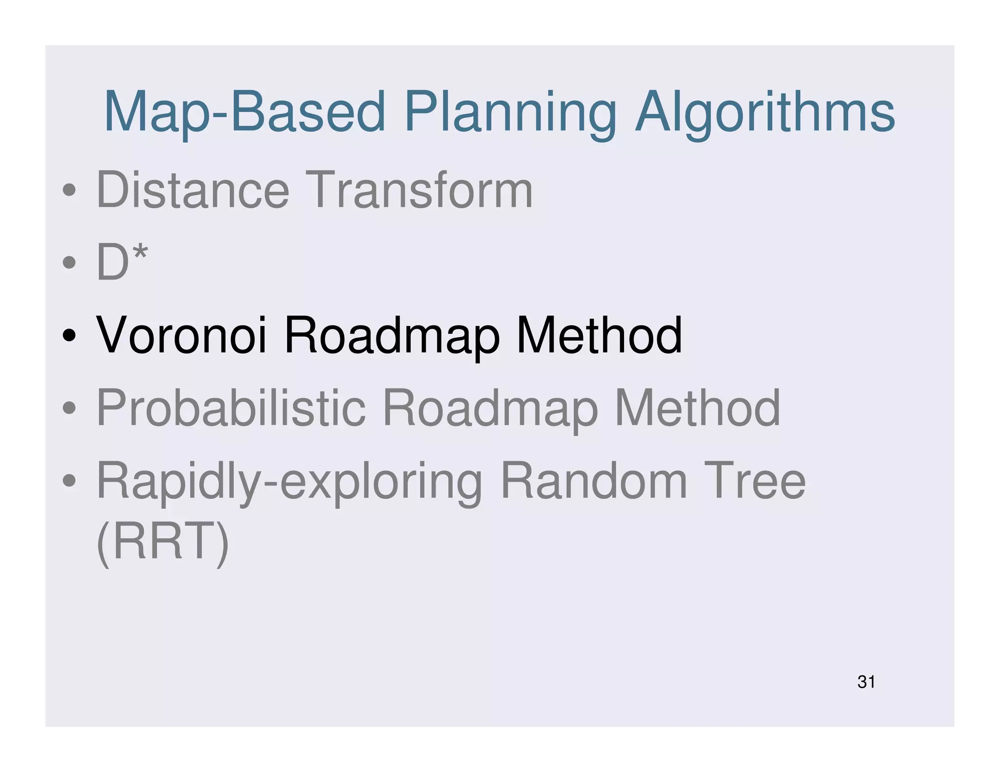 Map-Based Planning Algorithms
• Distance Transform
• D*
• Voronoi Roadmap Method
• Probabilistic Roadmap Method• Probabilistic Roadmap Method
• Rapidly-exploring Random Tree
(RRT)
31
 