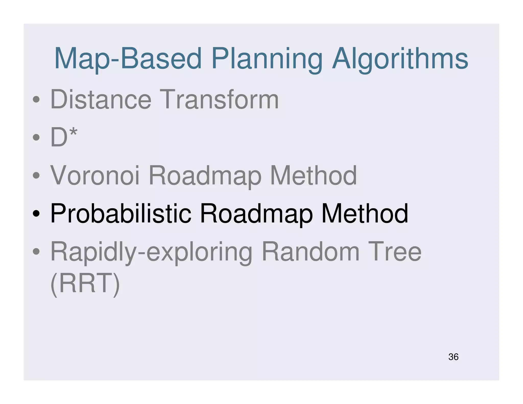 Map-Based Planning Algorithms
• Distance Transform
• D*
• Voronoi Roadmap Method
• Probabilistic Roadmap Method• Probabilistic Roadmap Method
• Rapidly-exploring Random Tree
(RRT)
36
 