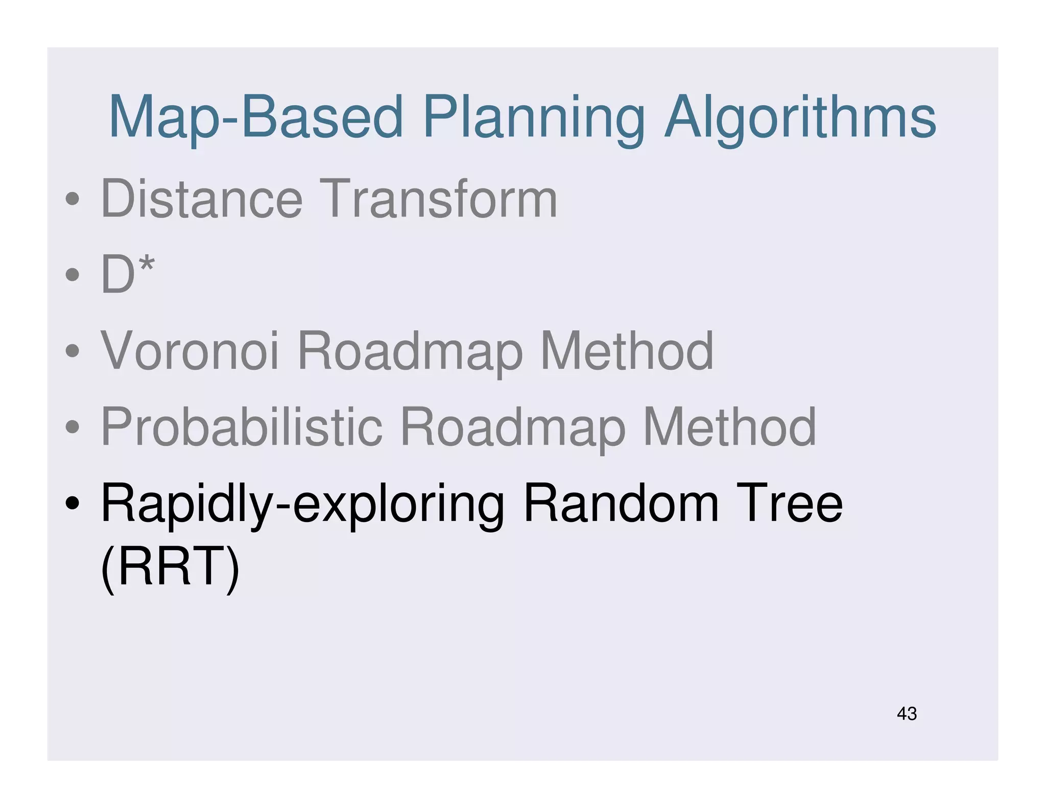 Map-Based Planning Algorithms
• Distance Transform
• D*
• Voronoi Roadmap Method
• Probabilistic Roadmap Method• Probabilistic Roadmap Method
• Rapidly-exploring Random Tree
(RRT)
43
 