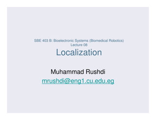 SBE 403 B: Bioelectronic Systems (Biomedical Robotics)
Lecture 08
Localization
Muhammad Rushdi
mrushdi@eng1.cu.edu.eg
 