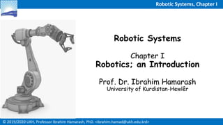 © 2019/2020 UKH, Professor Ibrahim Hamarash, PhD. <Ibrahim.hamad@ukh.edu.krd>
Robotic Systems, Chapter I
Robotic Systems
Chapter I
Robotics; an Introduction
Prof. Dr. Ibrahim Hamarash
University of Kurdistan-Hewlêr
 
