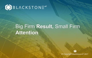 Big Firm Result, Small Firm
Attention
© Copyright BlackStone eIT 2017
 
