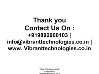Thank you
Contact Us On :
+919892900103 |
info@vibranttechnologies.co.in |
www. Vibranttechnologies.co.in
Vibrant Technologies &
Computers |
 