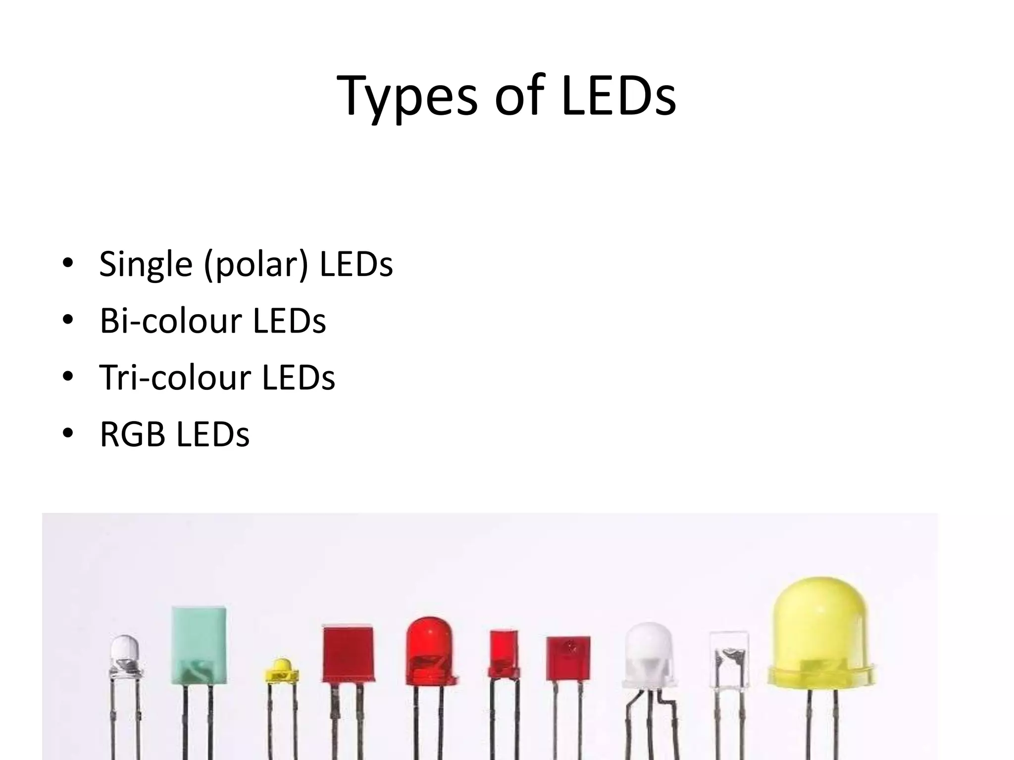 Types of LEDs • Single (polar) LEDs • Bi-colour LEDs • Tri-colour LEDs • RGB LEDs 