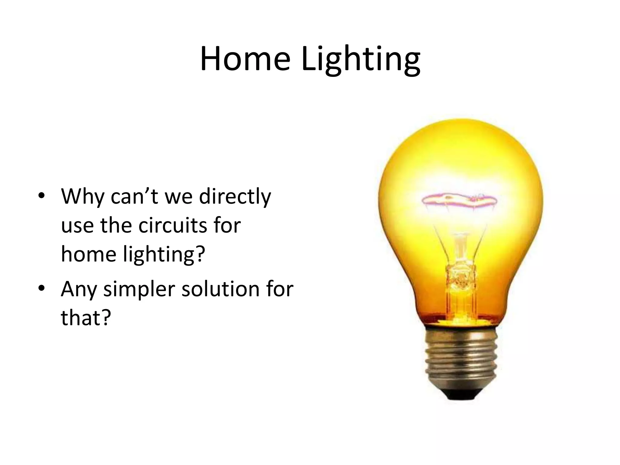 Home Lighting • Why can’t we directly use the circuits for home lighting? • Any simpler solution for that? 