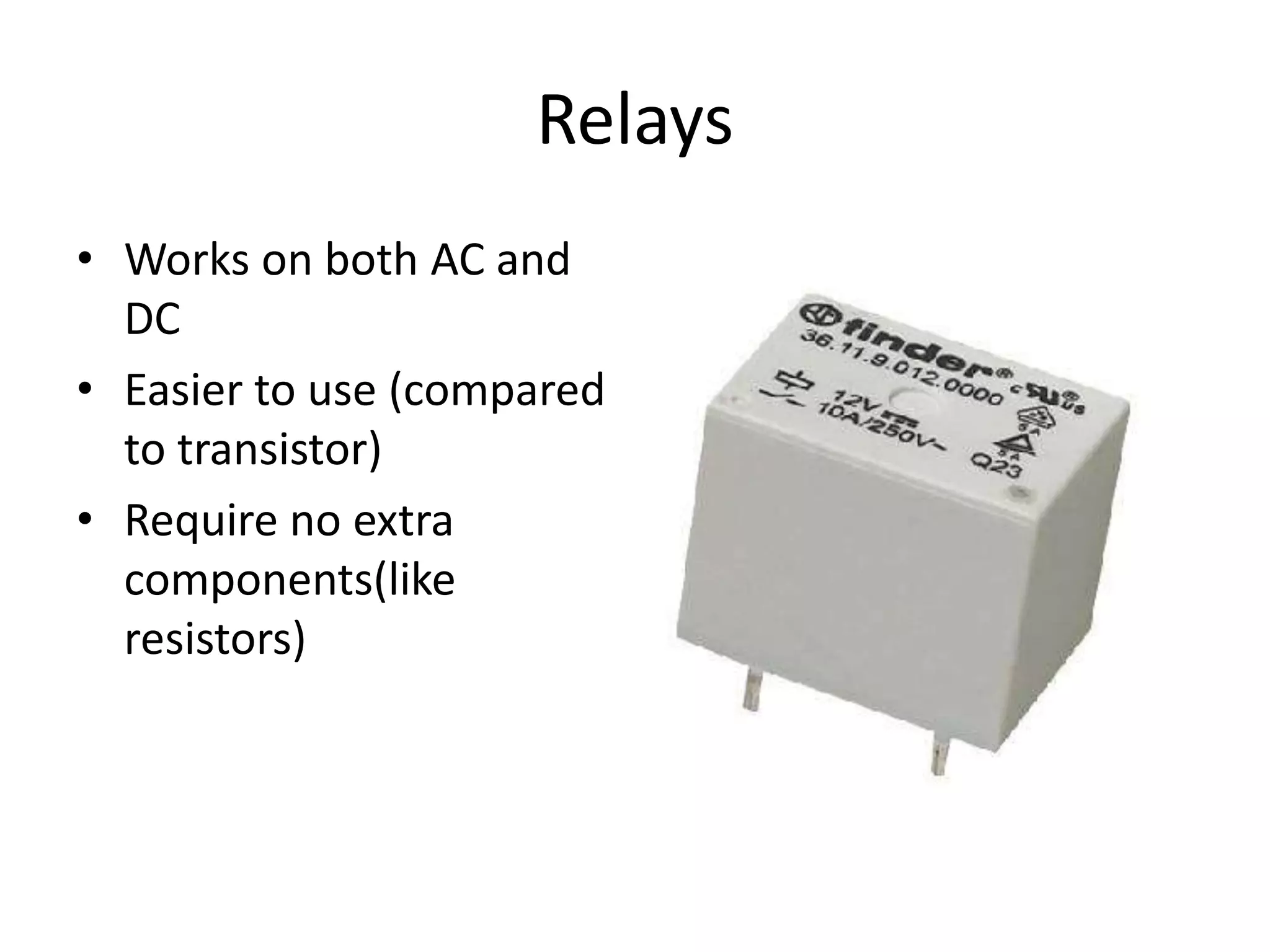 Relays • Works on both AC and DC • Easier to use (compared to transistor) • Require no extra components(like resistors) 