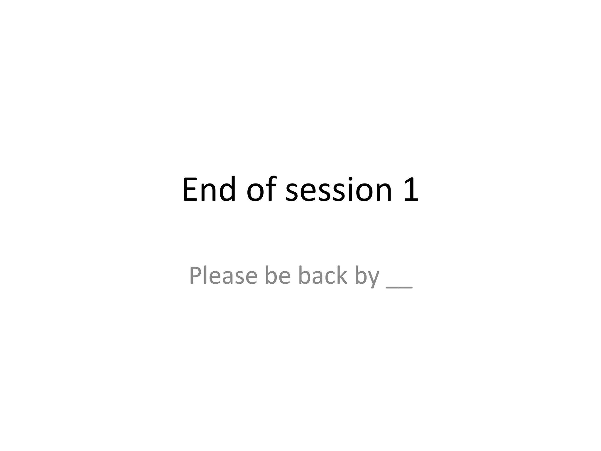 End of session 1 Please be back by __ 