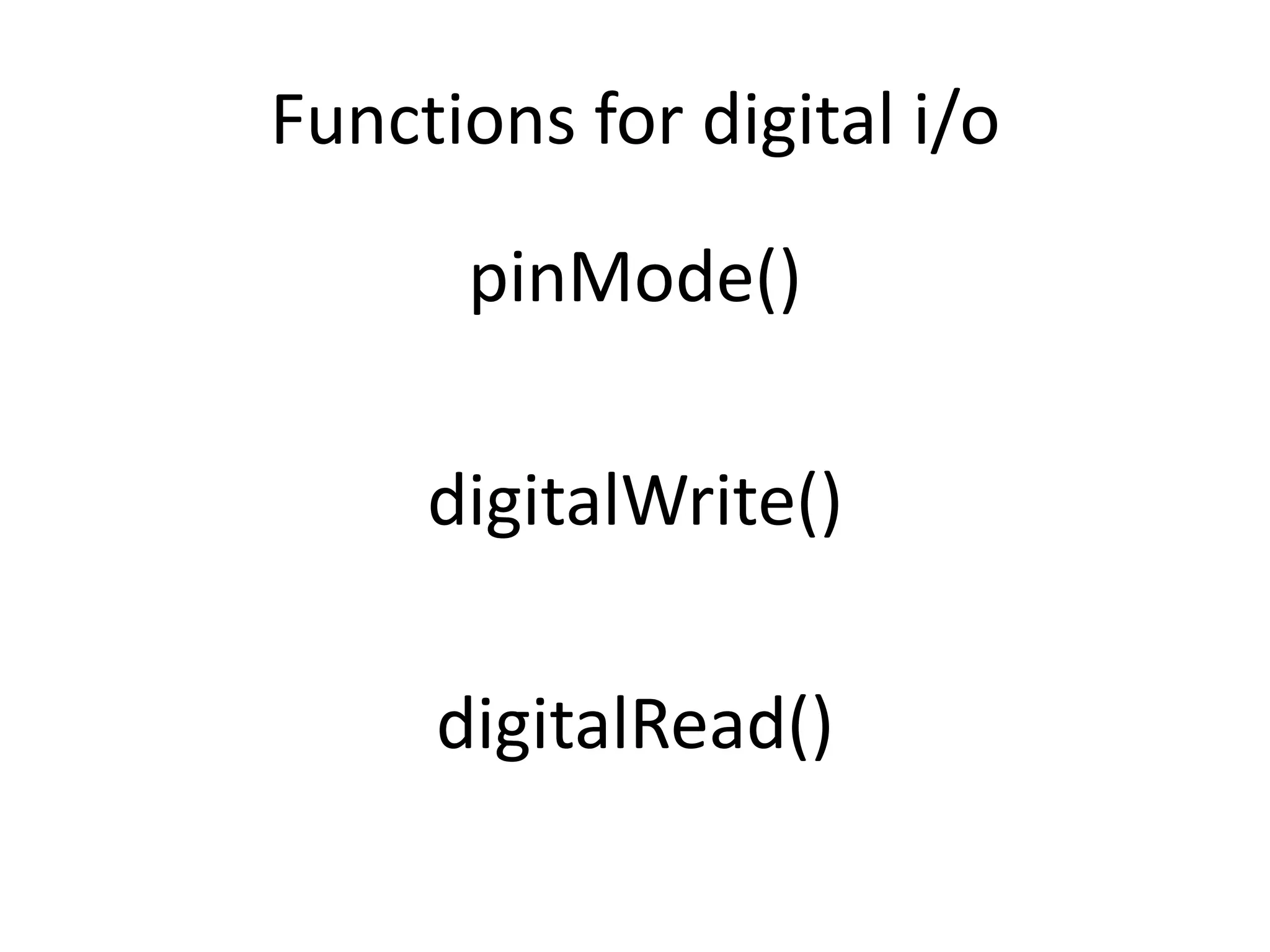 Functions for digital i/o pinMode() digitalWrite() digitalRead() 