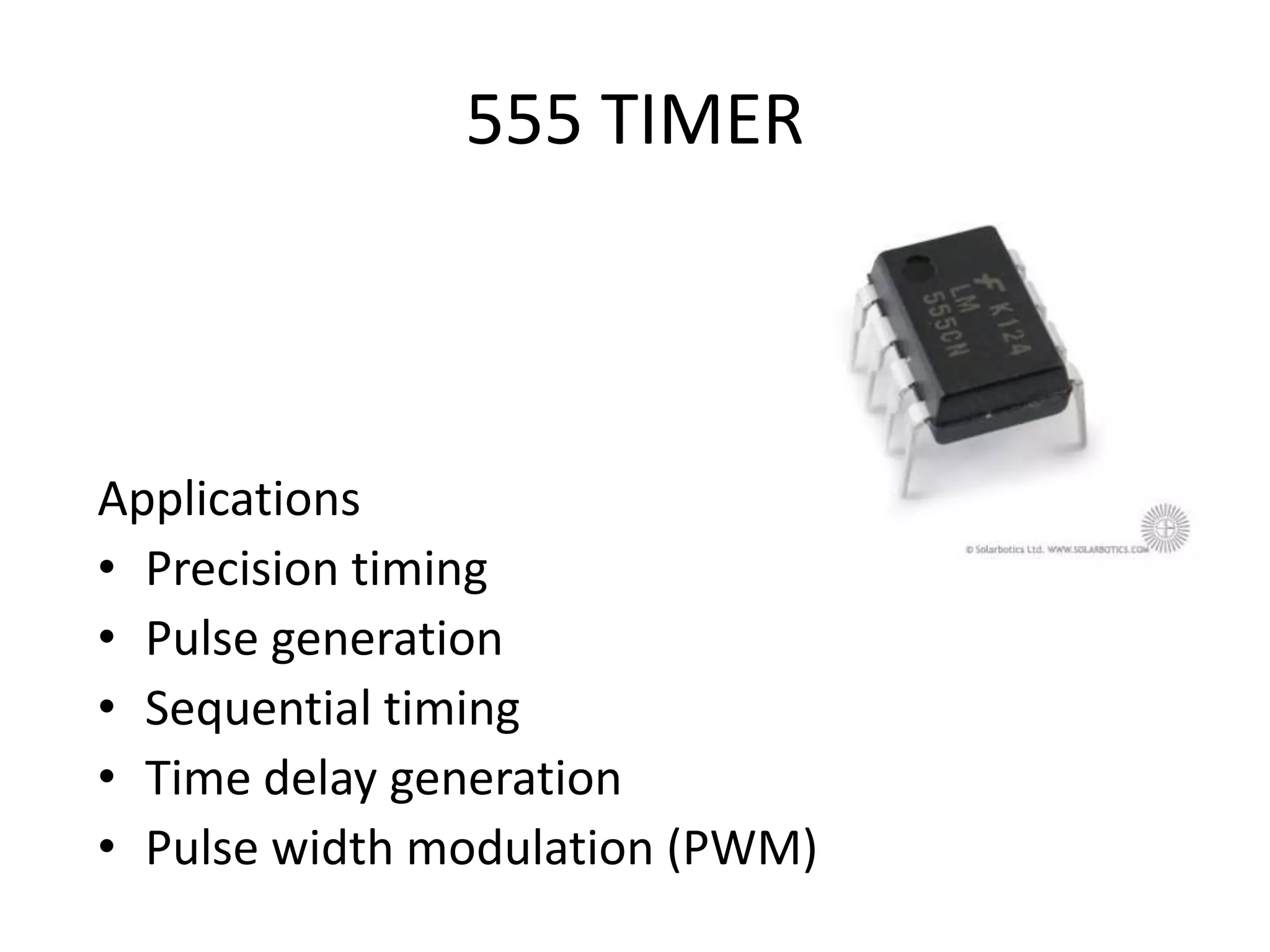555 TIMER Applications • Precision timing • Pulse generation • Sequential timing • Time delay generation • Pulse width modulation (PWM) 