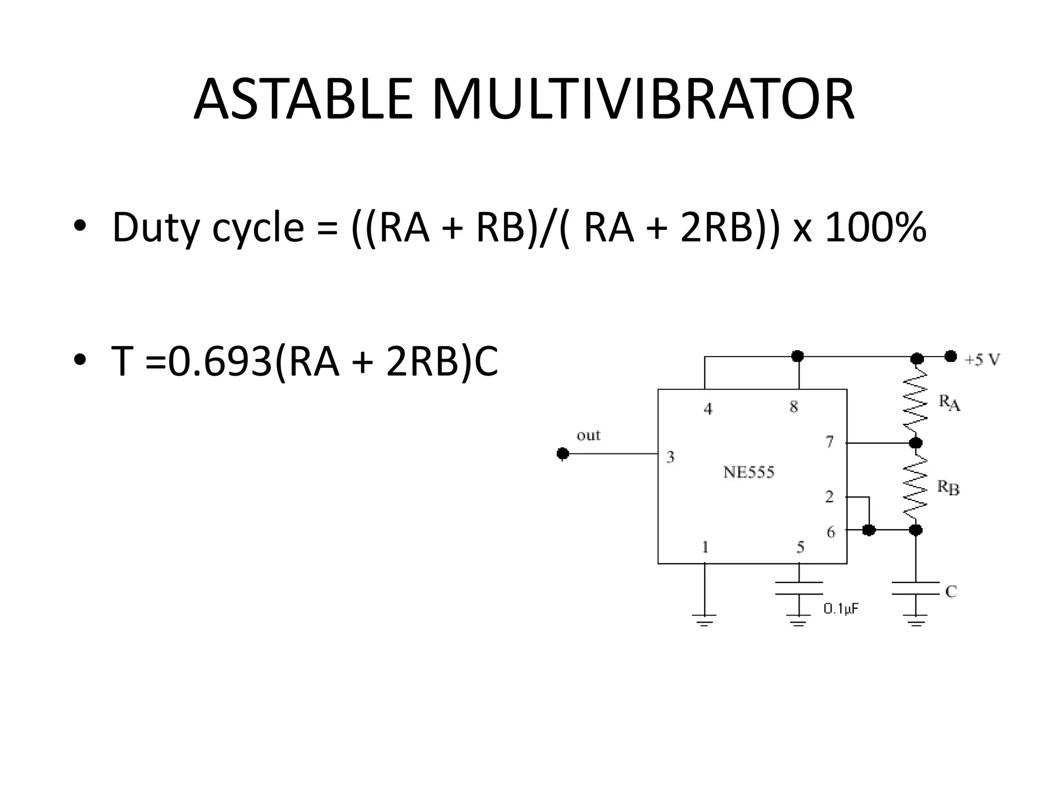ASTABLE MULTIVIBRATOR • Duty cycle = ((RA + RB)/( RA + 2RB)) x 100% • T =0.693(RA + 2RB)C 