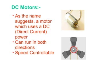 DC Motors:- As the name suggests, a motor which uses a DC (Direct Current) power Can run in both directions Speed Controllable   
