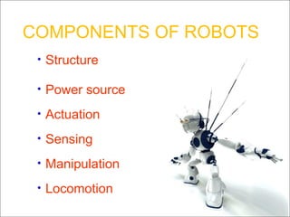 COMPONENTS OF ROBOTS Structure Power source Actuation  Sensing  Manipulation  Locomotion  