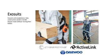 Exosuits
Exosuits and	exoskeletons	help	
construction	workers	handle	
heavier	loads	without	hurting	their	
bodies.
 