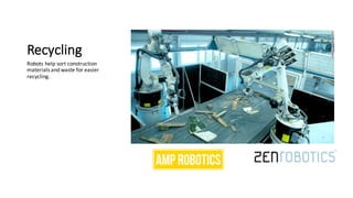 Recycling
Robots	help	sort	construction	
materials	and	waste	for	easier	
recycling.
 