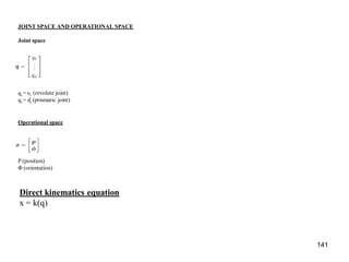 JOINT SPACE AND OPERATIONAL SPACE
Joint space
qi = υi (revolute joint)
qi = di (prismatic joint)
Operational space
P (position)
Φ (orientation)
Direct kinematics equation
x = k(q)
141
 