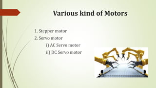 Various kind of Motors
1. Stepper motor
2. Servo motor
i) AC Servo motor
ii) DC Servo motor
 