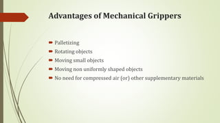 Advantages of Mechanical Grippers
 Palletizing
 Rotating objects
 Moving small objects
 Moving non uniformly shaped objects
 No need for compressed air (or) other supplementary materials
 