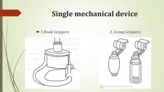 Single mechanical device
 1.Hook Grippers 2. Scoop Grippers
 