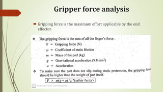Gripper force analysis
 Gripping force is the maximum effort applicable by the end
effector.
 