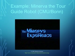 Example: Minerva the Tour
Guide Robot (CMU/Bonn)
© CMU Robotics Institute
http://www.cs.cmu.edu/~thrun/movies/minerva.mpg
 