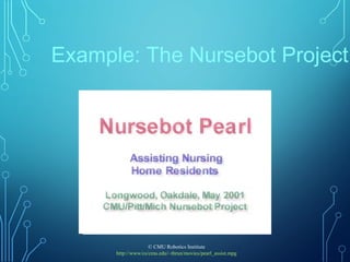 Example: The Nursebot Project
© CMU Robotics Institute
http://www/cs/cmu.edu/~thrun/movies/pearl_assist.mpg
 