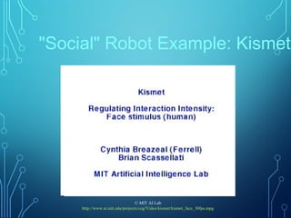 "Social" Robot Example: Kismet
© MIT AI Lab
http://www.ai.mit.edu/projects/cog/Video/kismet/kismet_face_30fps.mpg
 