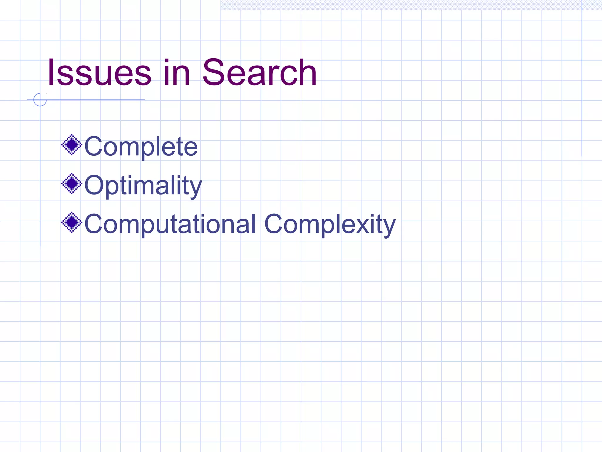 Issues in Search
Complete
Optimality
Computational Complexity
 