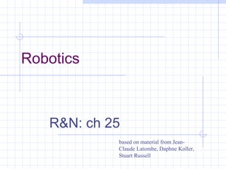 Robotics
R&N: ch 25
based on material from Jean-
Claude Latombe, Daphne Koller,
Stuart Russell
 