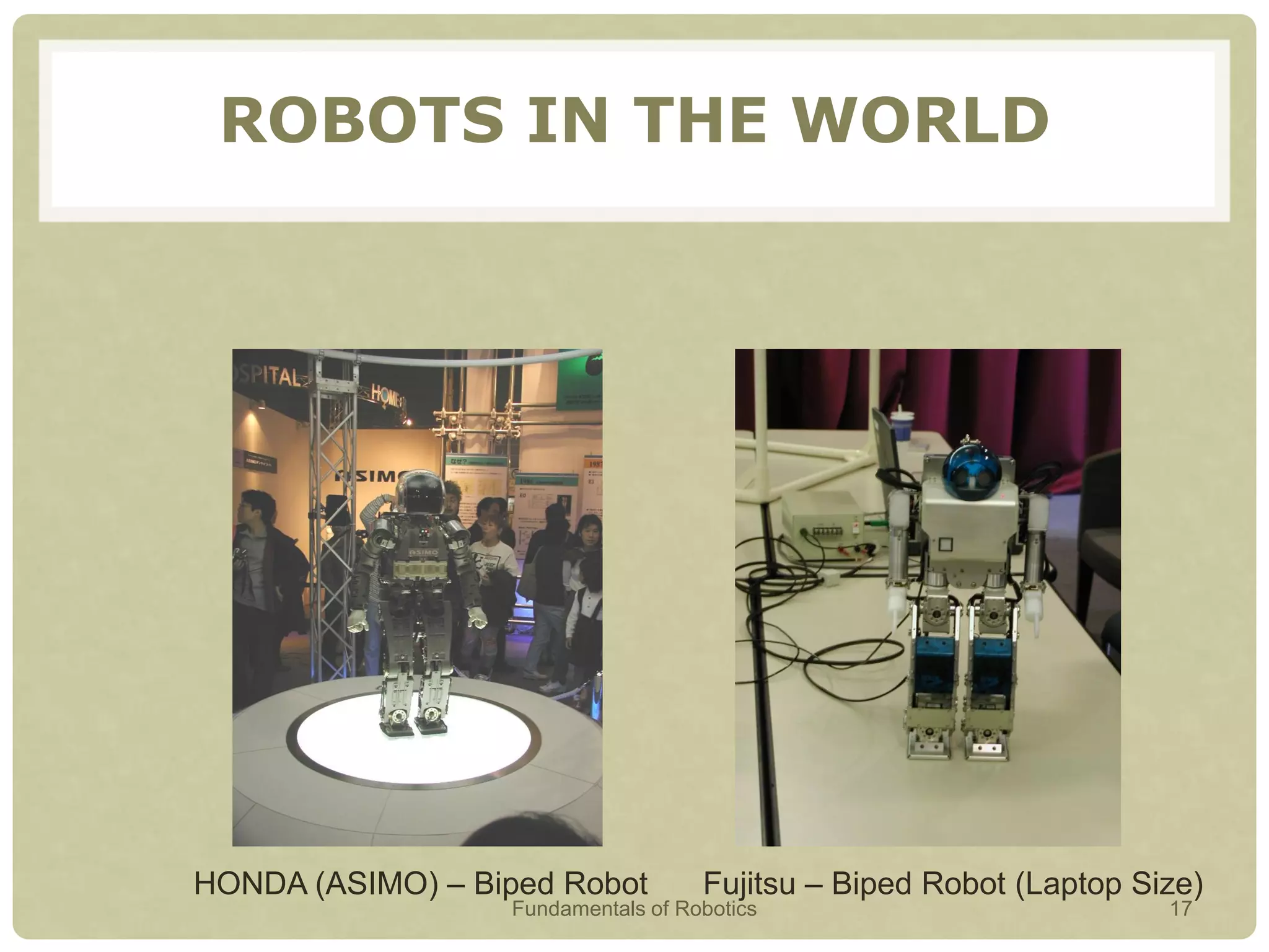 HONDA (ASIMO) – Biped Robot Fujitsu – Biped Robot (Laptop Size)
ROBOTS IN THE WORLD
Fundamentals of Robotics 17
 