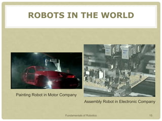 Painting Robot in Motor Company
Assembly Robot in Electronic Company
ROBOTS IN THE WORLD
Fundamentals of Robotics 15
 
