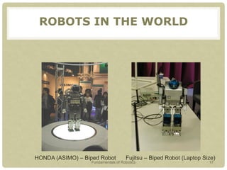 HONDA (ASIMO) – Biped Robot Fujitsu – Biped Robot (Laptop Size)
ROBOTS IN THE WORLD
Fundamentals of Robotics 17
 