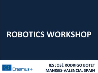 ROBOTICS WORKSHOP
IES JOSÉ RODRIGO BOTET
MANISES-VALENCIA. SPAIN
 