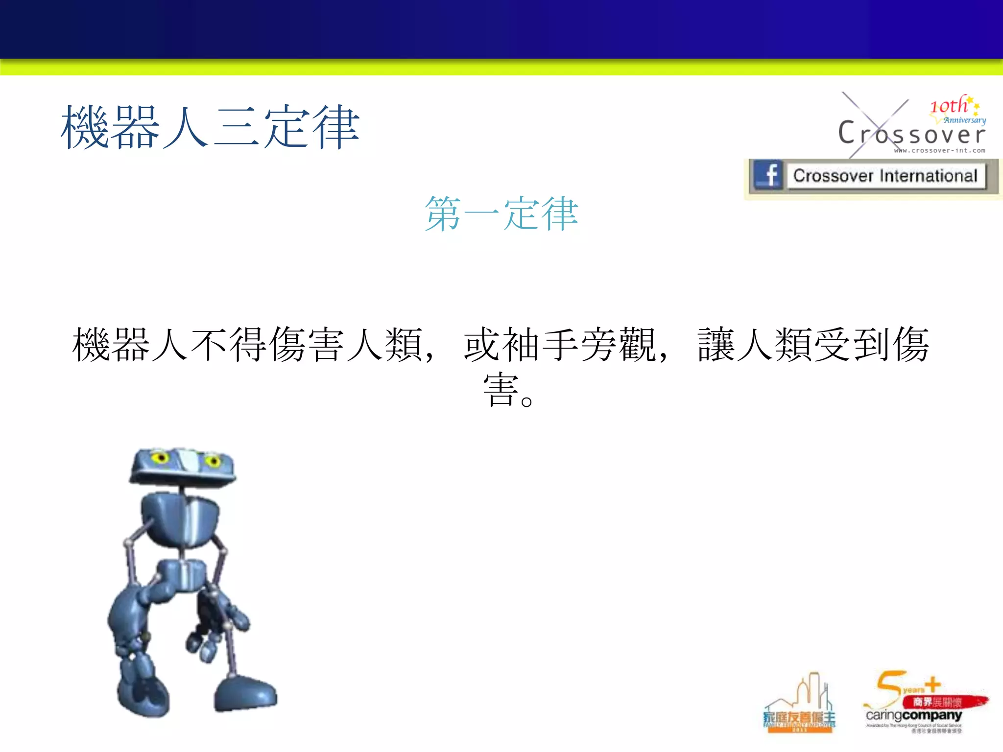 機器人三定律
第一定律
機器人不得傷害人類，或袖手旁觀，讓人類受到傷
害。
 