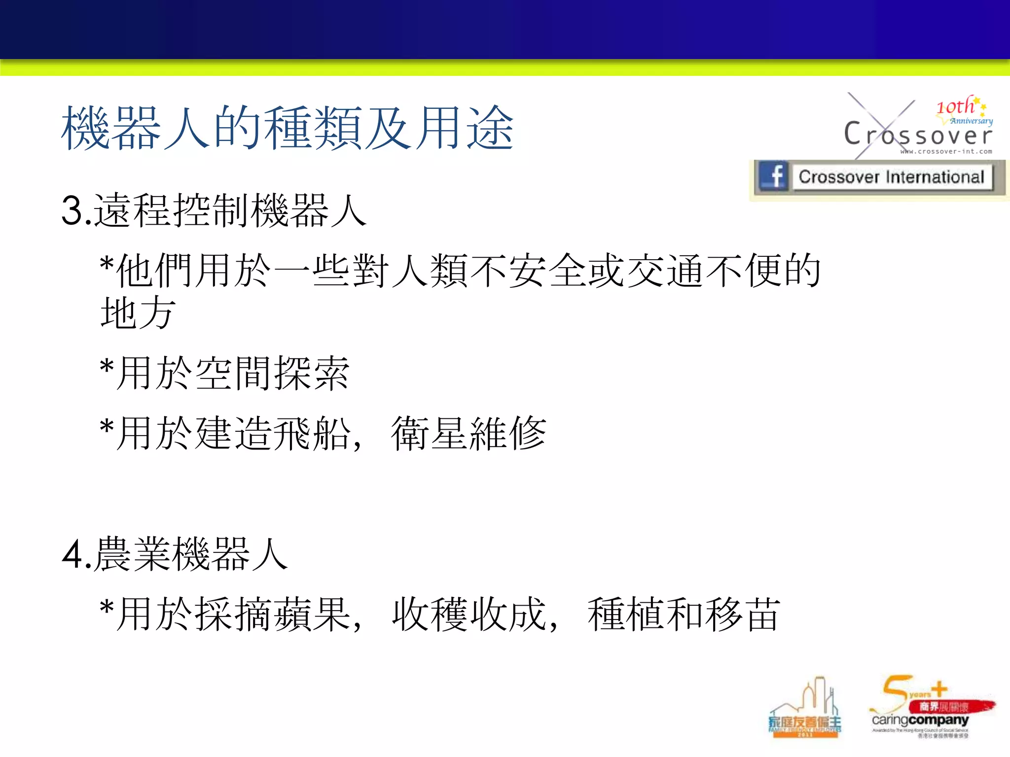 機器人的種類及用途
3.遠程控制機器人
*他們用於一些對人類不安全或交通不便的
地方
*用於空間探索
*用於建造飛船，衛星維修
4.農業機器人
*用於採摘蘋果，收穫收成，種植和移苗
 