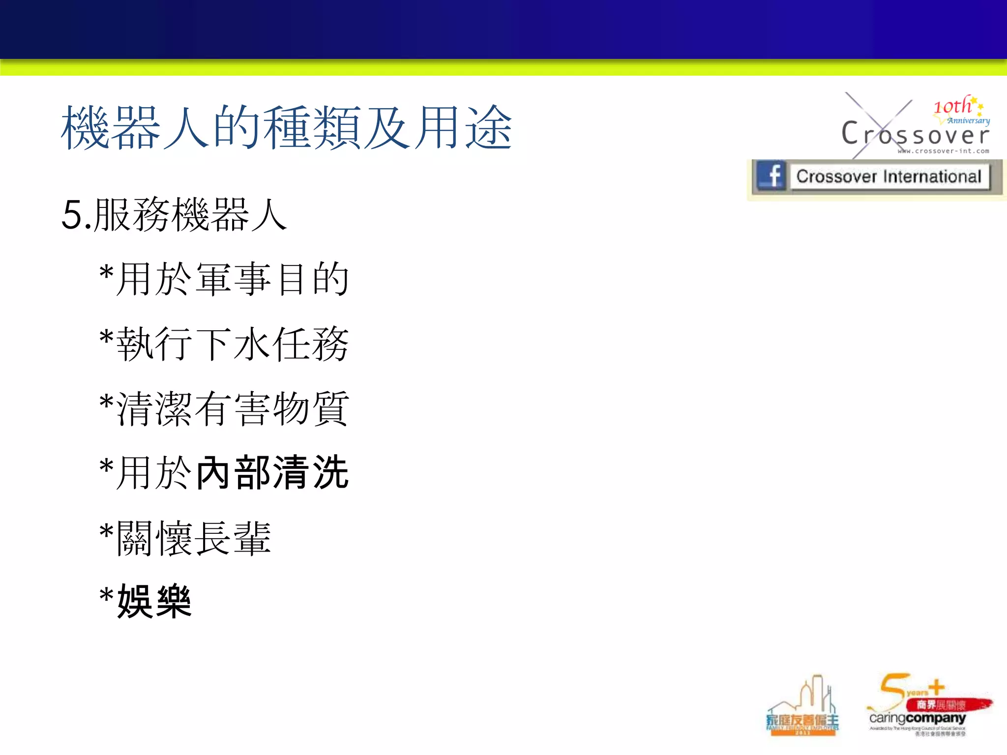 機器人的種類及用途
5.服務機器人
*用於軍事目的
*執行下水任務
*清潔有害物質
*用於內部清洗
*關懷長輩
*娛樂
 