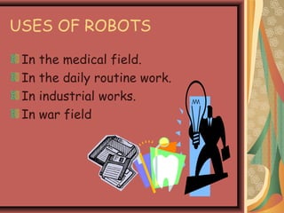 USES OF ROBOTS
In the medical field.
In the daily routine work.
In industrial works.
In war field
 