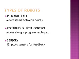  PICK AND PLACE
Moves items between points
 CONTINUOUS PATH CONTROL
Moves along a programmable path
 SENSORY
Employs sensors for feedback
 