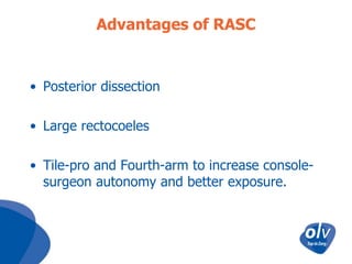 Advantages of RASC

• Posterior dissection
• Large rectocoeles
• Tile-pro and Fourth-arm to increase consolesurgeon autonomy and better exposure.

 