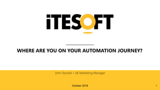 WHERE ARE YOU ON YOUR AUTOMATION JOURNEY?
John Stovold – UK Marketing Manager
October 2018 1
 